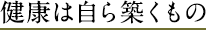 健康は自ら築くもの
