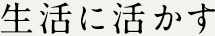 生活に活かす